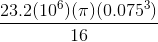 \frac{23.2(10^6)(\pi)( 0.075^3) }{16}