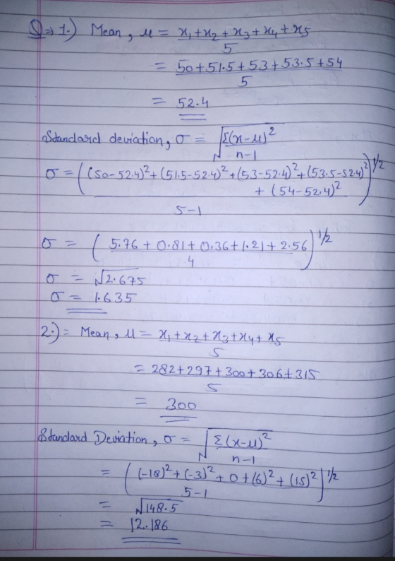Q- 1.) Mean , 4 = x + y + y + hu tus 5 = 50+5.5+53 +53.5+54 5 = 52.4 n-1 Standard deviation, o [(N-u) ² 10=/(50-52.4²+ (51.5-