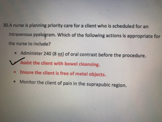 30.A nurse is planning priority care for a client who is scheduled for an intravenous pyelogram. Which of the following actio