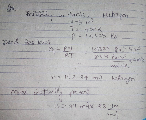 As Fritially in tank, Mitrogen V=5 m3 Iz 400K f = 101325 Pa Ided Gas laws n PU 101325 Pal. 5m3 RT 8.314 faint melle x 4ook n=