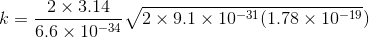 k=rac{2 imes 3.14}{6.6 imes 10^{-34}} sqrt{2 imes 9.1 imes 10^{-31}(1.78 imes 10^{-19}})