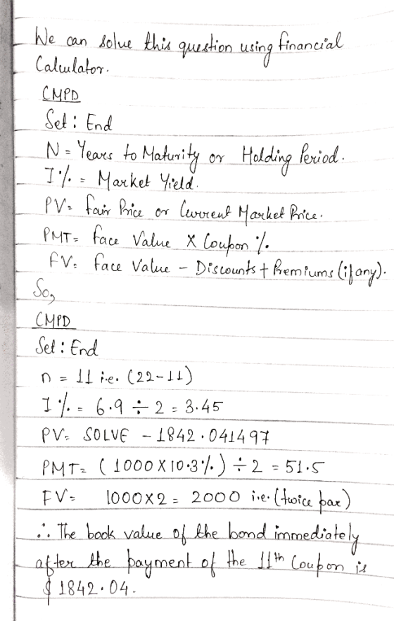 Ne can solue this question using financial Calulator. CMPD Set : End No Years to Maturity I/. - Market Yield. PV: fair Price