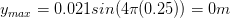 y_{max}= 0.021 sin(4\pi (0.25))=0m