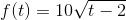 f(t)=10\sqrt{t-2}