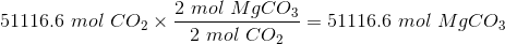 2 mol MgCO3 51116.6 mol CO2 = 3 =51116.6 mol MgCO3 2* 2 mol CO2