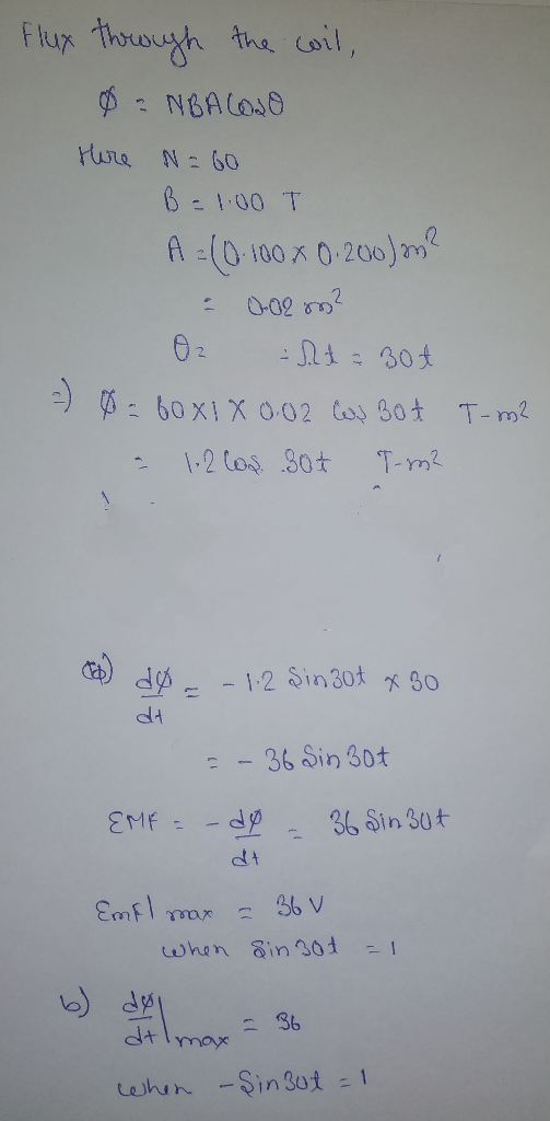 Flux thouough the coil, Hure N: 60 B=1:00 T A : (0 100 x 0-200) m 0-02 om? 02 1- ) $: 60X1X 0.02 Co 3ot T-m2 1-2 Cos 30t T-m?