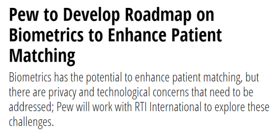 Pew to Develop Roadmap on Biometrics to Enhance Patient Matching Biometrics has the potential to enhance patient matching, bu