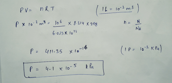 PV = nRT ( 16 = 10-3 m3) he px 10.3 m² = 106 x 8.314 X 298 6.023x 1023 P = 411.35 x 10-11 (IP= 103 kPa) P = 4.1 x 10-5 kPa