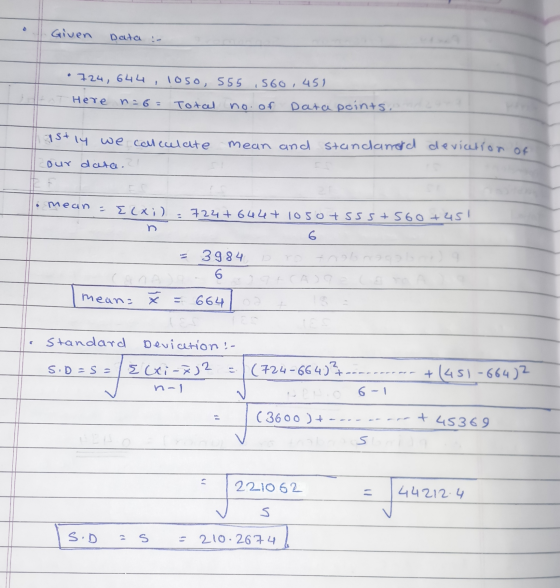 Given Data :- . • 724,644, 1050, 555 560,451 - Here n=6= Total no. of Data points. stly we colleculate mean and standland dev