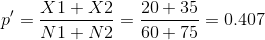 p'=\frac{X1+X2}{N1+N2}=\frac{20+35}{60+75}=0.407