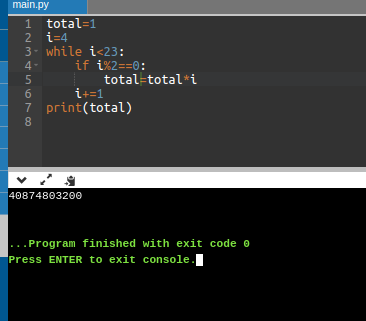 main.py 1 total=1 2 i 4 3. while i<23: 4. if i%2==0: total=total i 6 i:=1 7 print(total) 00 vauw 40874803200 ... Program fini
