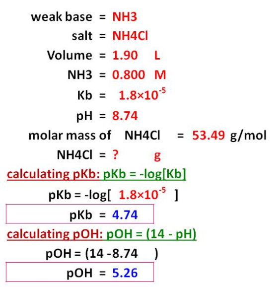 weak base = NH3 salt - NH4CI Volume = 1.90 L NH3 = 0.800 M Kb = 1.8x10-5 pH = 8.74 molar mass of NH4CI = 53.49 g/mol NH4Cl =