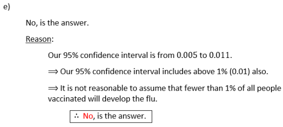 e) No, is the answer. Reason: Our 95% confidence interval is from 0.005 to 0.011. Our 95% confidence interval includes above