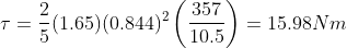 \tau = \frac{2}{5}(1.65)(0.844)^2 \left ( \frac{357}{10.5} \right ) = 15.98 Nm