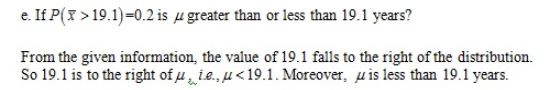 e. If P(T> 19.1)=0.2 is μ greater than or less than 19.1 years? From the given information, the value of 19.1 falls to the right of the distribution. So 19.1 is to the right ofA,1L, μ < 19.1. Moreover, μ is less than 19.1 years.