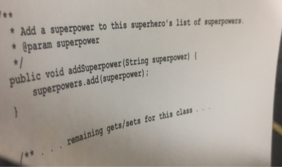 Add a superpower to this superheros list of superpowers *@param superpower public void addSuperpower (String superpowe superpowers.add(superpower) remaining gets/sets for this class