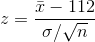z =\frac{\bar{x} - 112}{\sigma/\sqrt n}