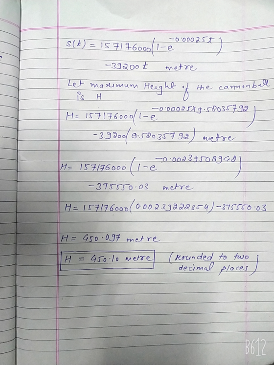 -00002st S(t) = 1571760001-e 100025+) -39200 t metre Height the carmonball Let masumum is H -0.00025X9.58035799 H= 157176000