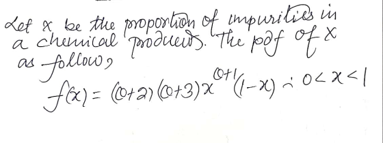 Let I be the proportion of impurile in a chemical products. The poof of follow, f@) = (0+2)(043)©*(1-x2) • 0<x</ as