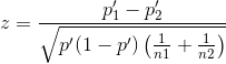 z = \frac{p_{1}'-p_{2}'}{\sqrt{p'(1-p')\left ( \frac{1}{n1}+ \frac{1}{n2} \right )}}