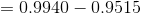 = 0.9940 - 0.9515