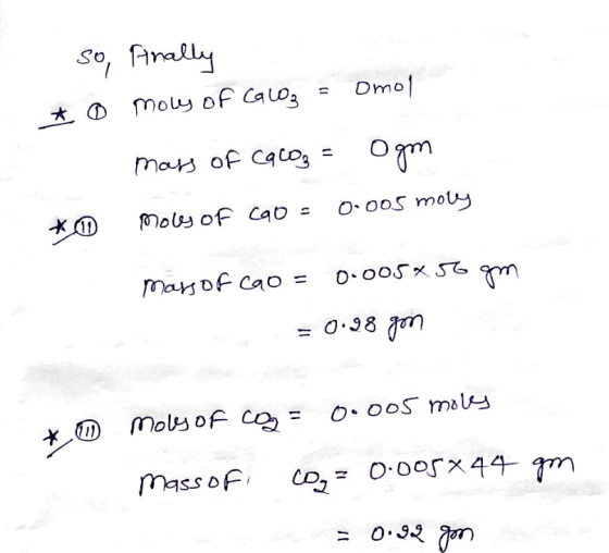 so, finally * 0 Moley of Calog = Omol mass of CaCO3 = Ogn mols of CaO = 0.005 moly mass of cao = 0.005x50 gm = 0.98 gon 0.005