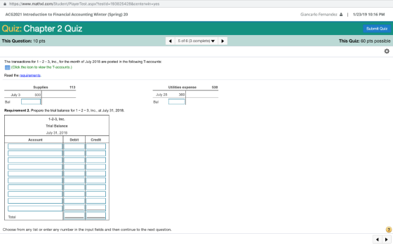 a https://www.mathxl.com/Student/PlayerTest.aspx?testld-193825428¢erwin-yes ACG2021 Introduction to Financial Accounting Winter (Spring) 20 Giancarlo Fernandez1/23/19 10:16 PM Quiz: Chapter 2 Quiz Submit Quiz This Question: 10 pts 4 5 of 6 (3 complete) This Quiz: 60 pts possible The transactions for 1-2-3, Inc, for the month of July 2018 are posted in the following T-accounts: EEB (Click the icon to view the T-accounts.) Read the requirements Supplies 113 Utilities expense 530 July 3 8al Requirement 2. Prepare the trial balance for 1-2-3, Inc., at July 31, 2018. 500 July 28 360 Bal 1-2-3, Inc. Trial Balance July 31, 2018 Account Debit Credit Total Choose from any list or enter any number in the input fields and then continue to the next question.