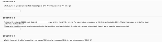 QUESTION 2 What volume (in L) is occupied by 1.29 moles of gas at -24.5 °C with a pressure of 704 mm Hg? QUESTION 3 A piston