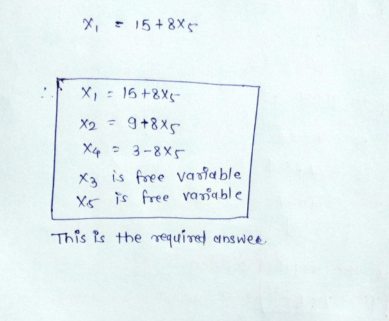 x = 15+ 8X5 X = 15+885 X) = 3+8xc X4 = 3-885 Xz is free variable Xs is free ranable This is the required answed