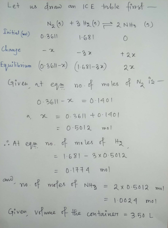 Let us droaw an ICE table frost - N₂ (9) + 3 H2 (9) 22 NH3 (9) Initial (mol) 0.3611 1.681 0 Change -x -3x +2x equilibrium (0.