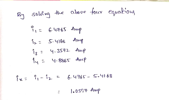 By solving the above four equations i = 6.4.765. Amp iz = 5.4168 Amp iz = 4.3572 Amp Py = 4.8865 Amp ix- , -iz = 6.4765- 5.41
