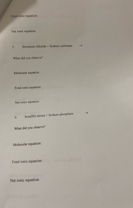 Total ionic equation: Net ionic equation: 5. Strontium chloride + Sodium carbonate → What did you observe? Molecular equation