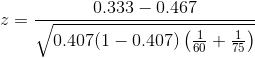 z = \frac{0.333-0.467}{\sqrt{0.407(1-0.407)\left ( \frac{1}{60}+ \frac{1}{75} \right )}}