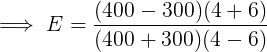 \large \implies E = \frac{(400 -300)(4+6)}{(400+300)(4-6)}