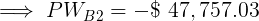 \large \implies PW_{B2} = -\$ \ 47,757.03