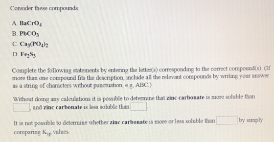Consider these compounds: A. BaCrO4 В РЬСОЗ C. Ca3(PO42 D. Fe2S3 Complete the following statements by entering the letter(s)