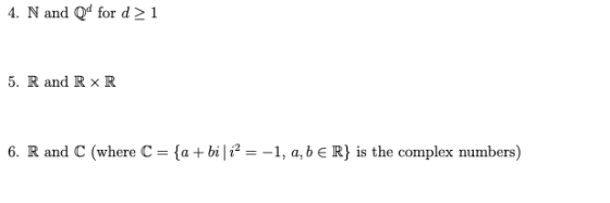 4. N and Qd for d > 1 5. R and R x R {a + bi |2 =-1, a,bE R} is the complex numbers) 6. R and C (where C