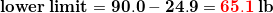\small \mathbf{\mathbf{lower\;limit}=90.0-24.9={\color{Red} 65.1}\;lb}