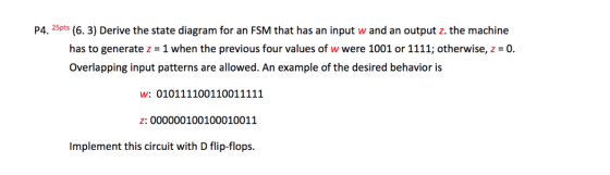 P4. 25pts (6.3) Derive the state diagram for an FSM that has an input w and an output z. the machine has to generate z = 1 wh