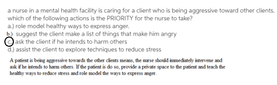 a nurse in a mental health facility is caring for a client who is being aggressive toward other clients. which of the followi