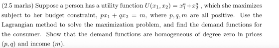 (2.5 marks) Suppose a person has a utility function U(x1, x2) = xq +xm, which she maximizes subject to her budget constraint,