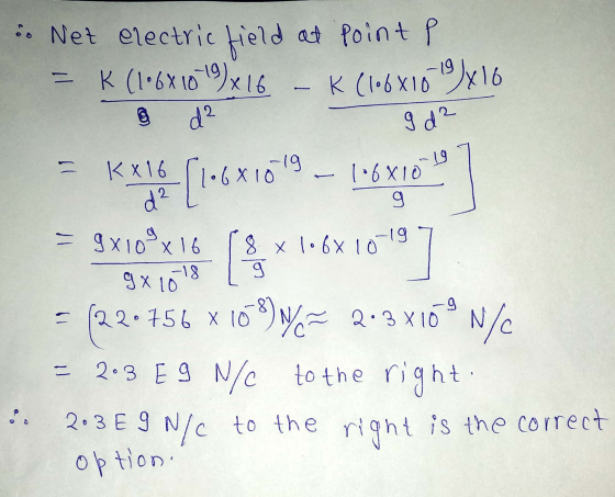:. Net electric field at point f = K (1•6x1019)x16 - K (1•6X10 d² U? k (1•6X10 9Jx16 9 d² 1•6x10! s1 g - 9x109x16 (fx 1•68101
