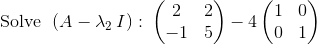 \mathrm{Solve\:}\:\left(A-\lambda_{2} \:I\right):\:\begin{pmatrix}2&2\\ -1&5\end{pmatrix}-4\begin{pmatrix}1&0\\ 0&1\end{pmatrix}
