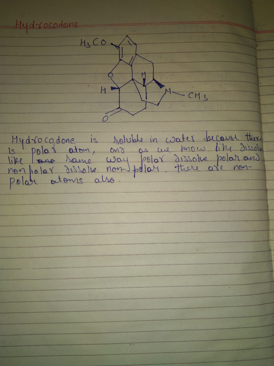 Hydrocodone - H₃ Co CH 3 0 Hydrocodone is soluble in water because there is polas atom, and as we prow like dissolu like lano