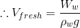 \therefore V_{fresh}=\frac{W_{w}}{\rho_{w}g}