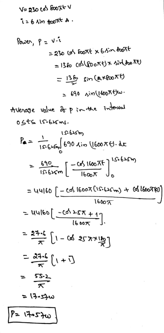 V= 230 cos soontu i= 6 sin foort A. Power, P=vi = 230 cos soort x 6.sin foort = 138 cos(soort) * sin(200 it) = 132 sin (2x8oo