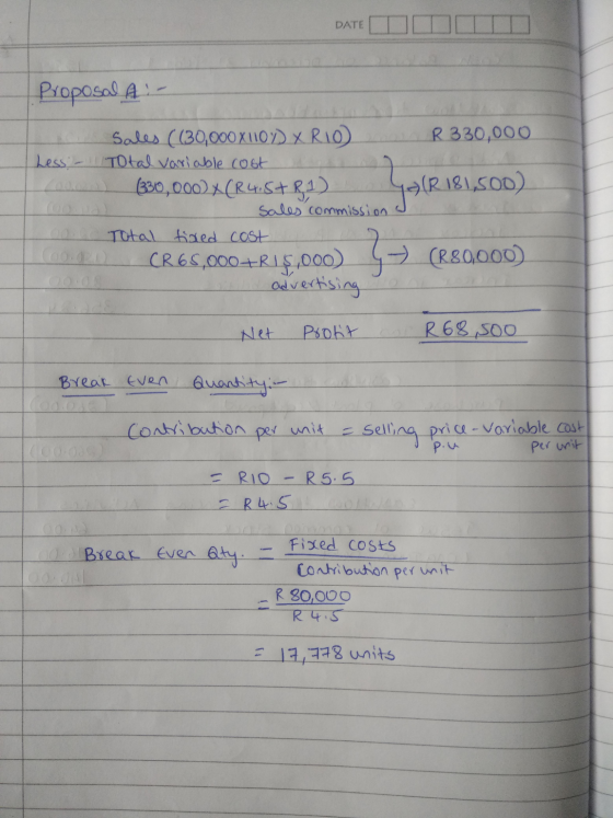 DATE Proposal A - R 330,000 Sales (130,000x110%) X RIO) Less - Total variable cost (330,000) *(R4.5+R1) sales commission. Tot