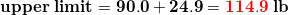 \small \mathbf{\mathbf{upper\;limit}=90.0+24.9={\color{Red} 114.9}\;lb}