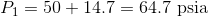 P1 = 50+ 14.7 = 64.7 psia