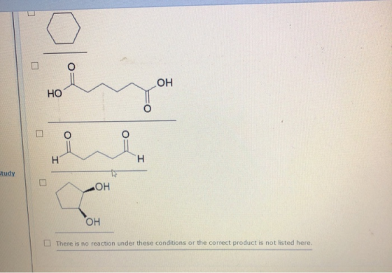 НО study олон ОН There is no reaction under these conditions or the correct product is not listed here.